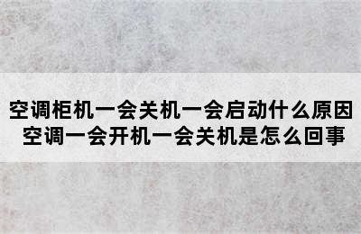 空调柜机一会关机一会启动什么原因 空调一会开机一会关机是怎么回事